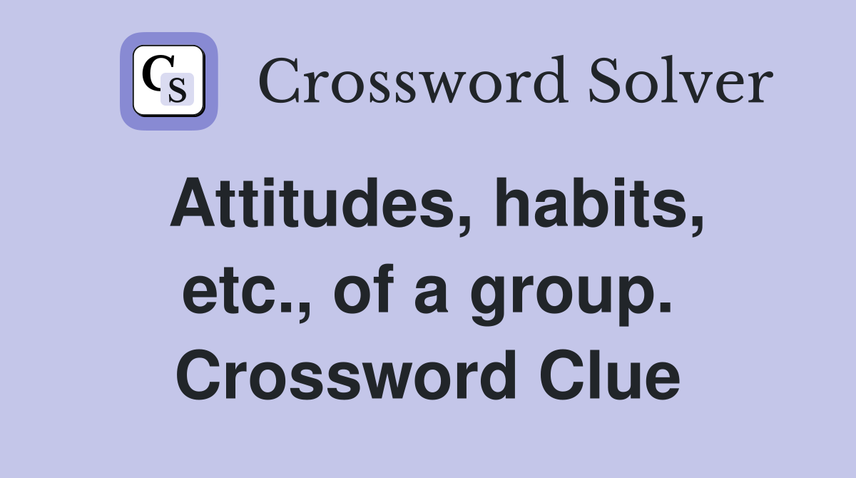 Attitudes, habits, etc., of a group. Crossword Clue