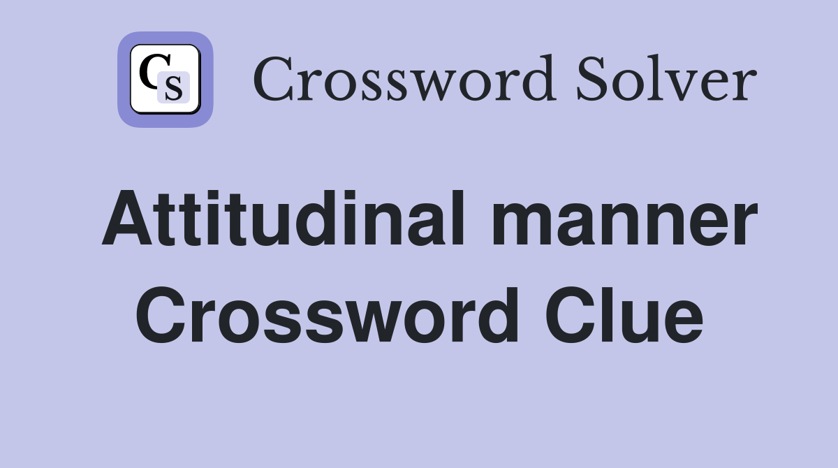 Attitudinal manner Crossword Clue
