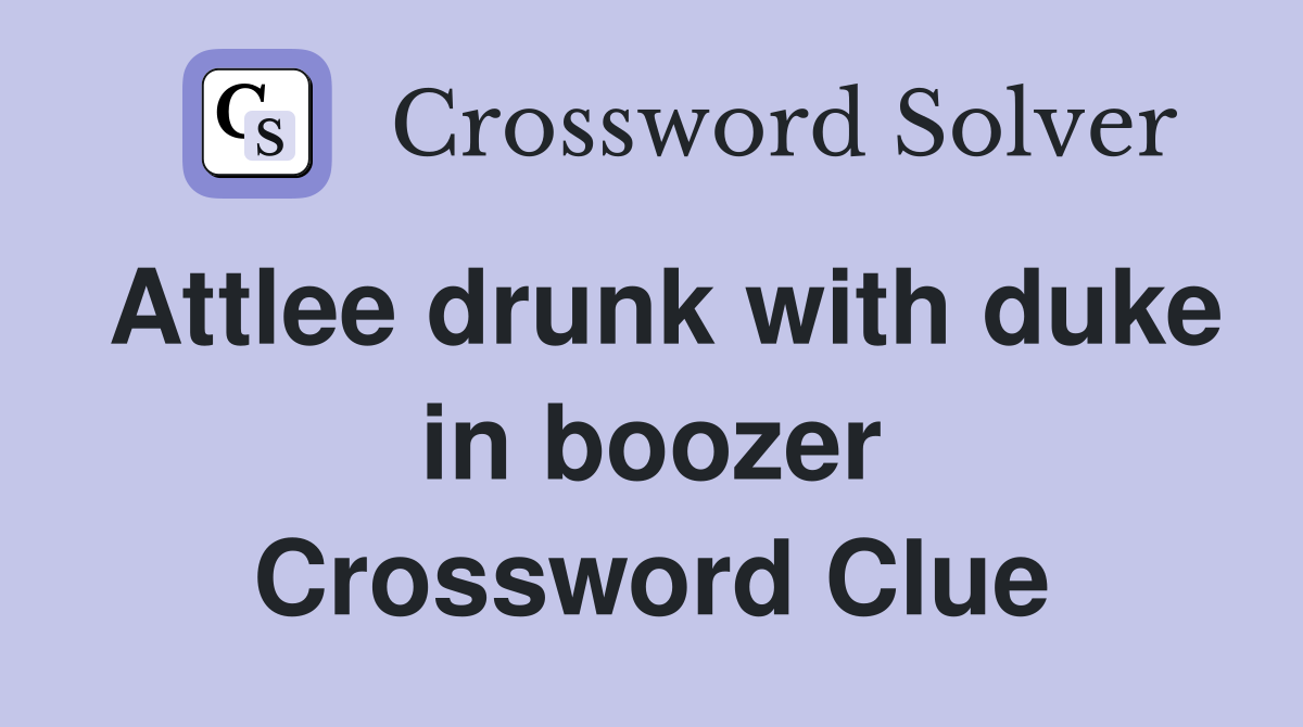 Attlee drunk with duke in boozer Crossword Clue