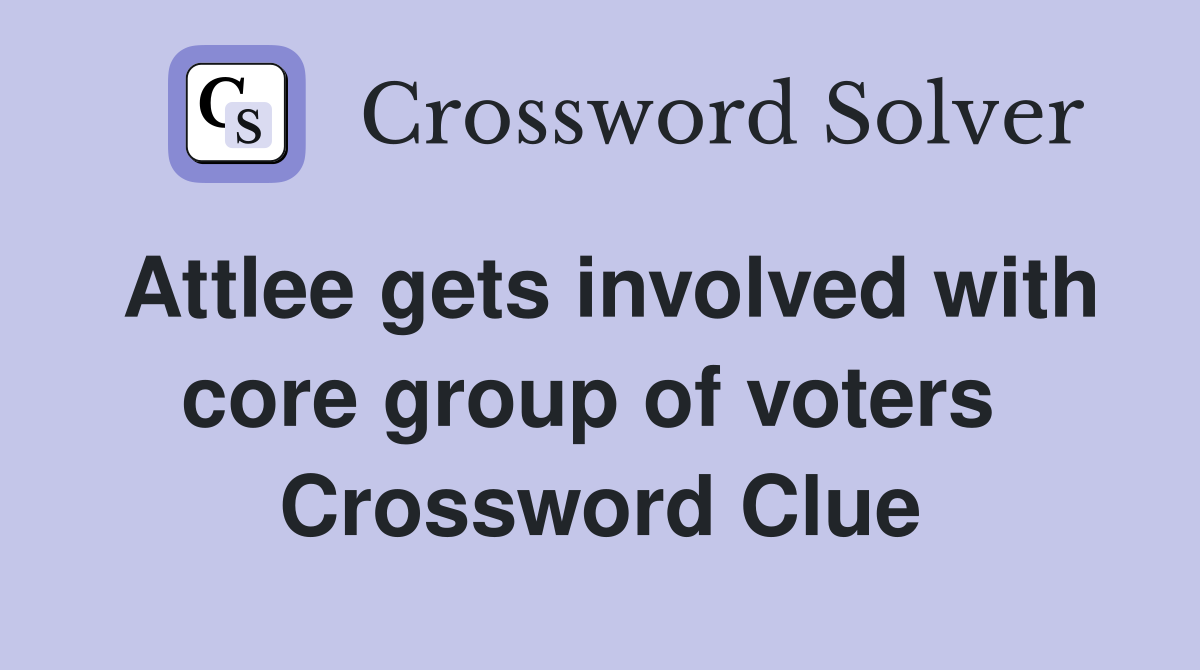 Attlee gets involved with core group of voters  Crossword Clue