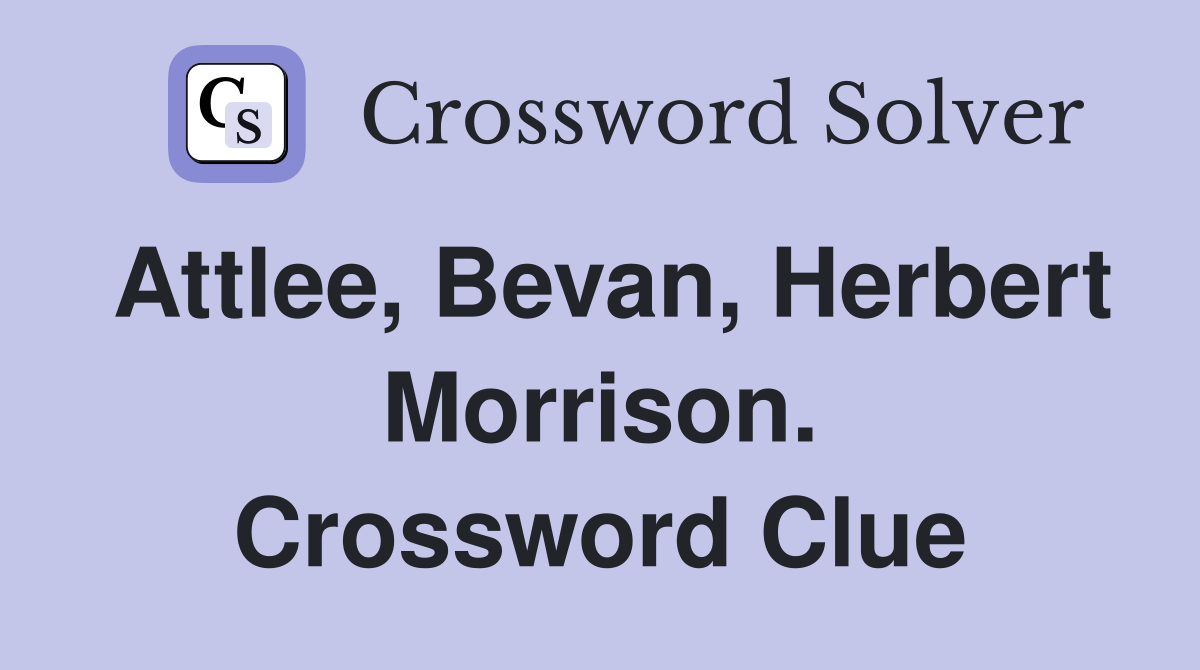 Attlee, Bevan, Herbert Morrison. Crossword Clue