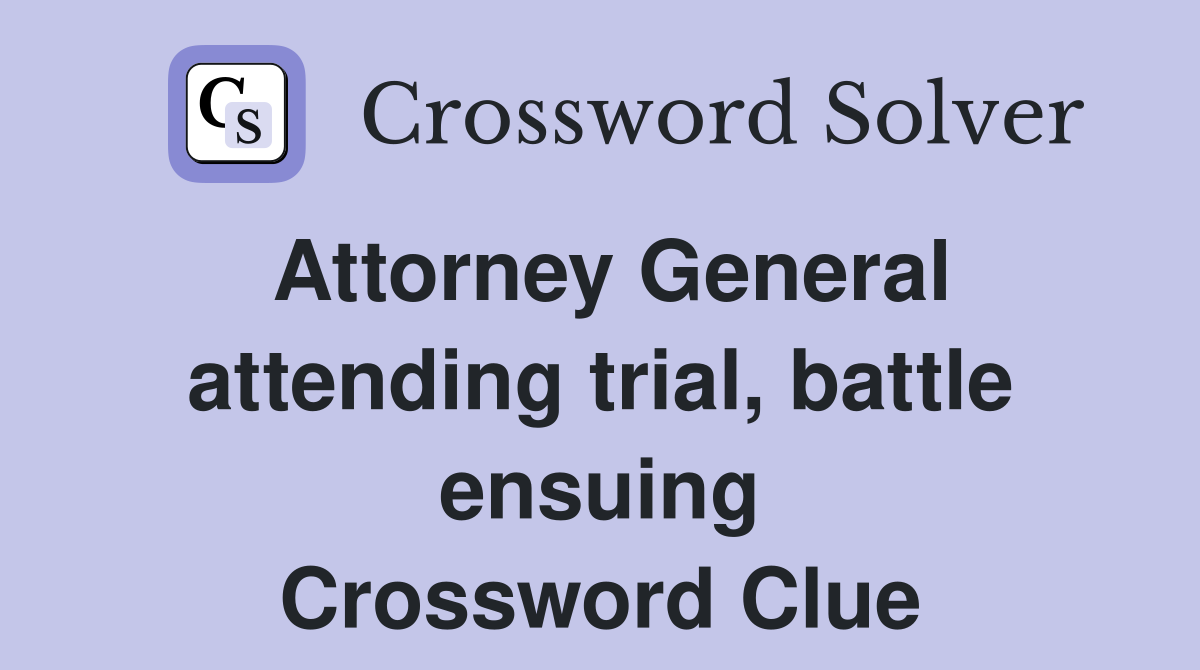 Attorney General attending trial, battle ensuing Crossword Clue