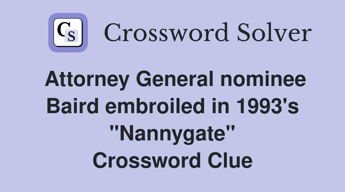 Attorney General nominee Baird embroiled in 1993's "Nannygate" Crossword Clue