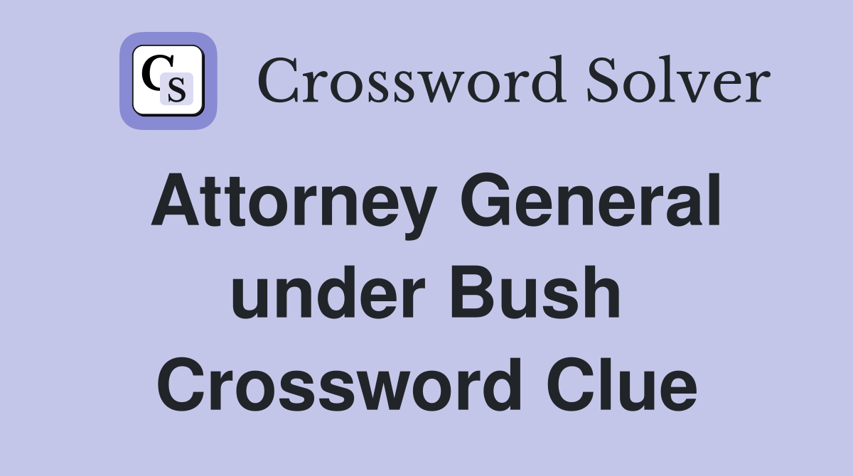 Attorney General under Bush Crossword Clue