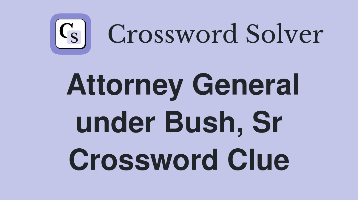 Attorney General under Bush, Sr Crossword Clue