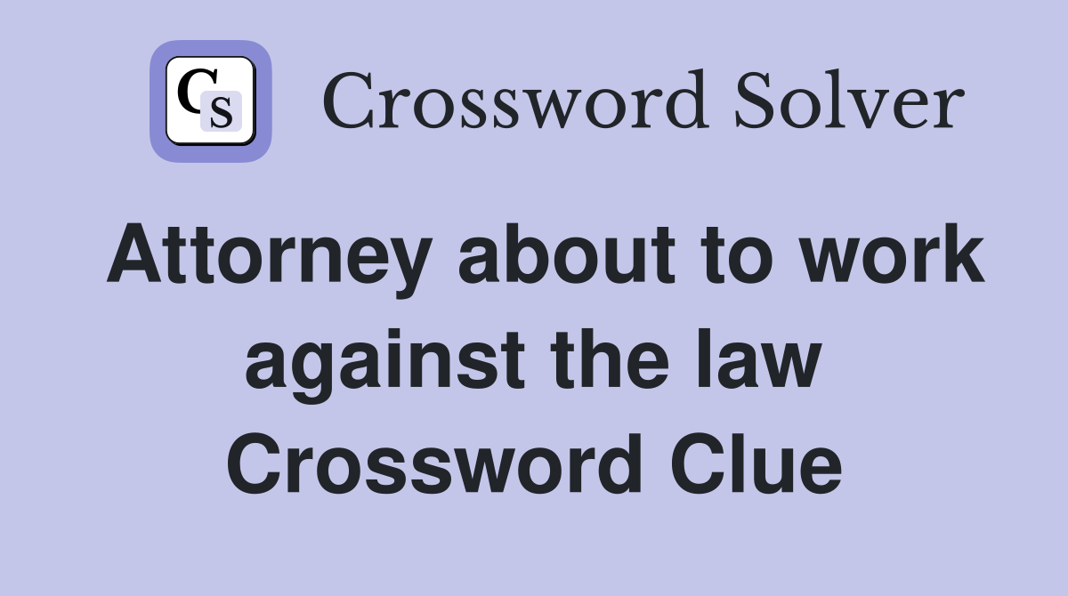 Attorney about to work against the law Crossword Clue