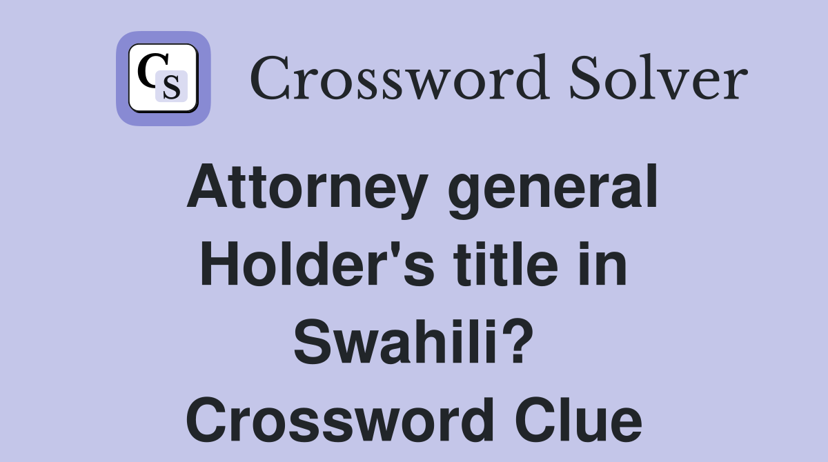 Attorney general Holder's title in Swahili? Crossword Clue