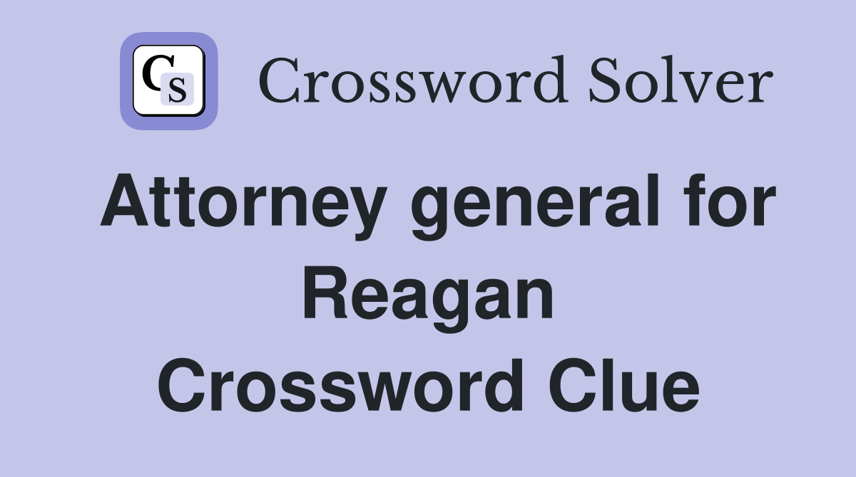 Attorney general for Reagan Crossword Clue