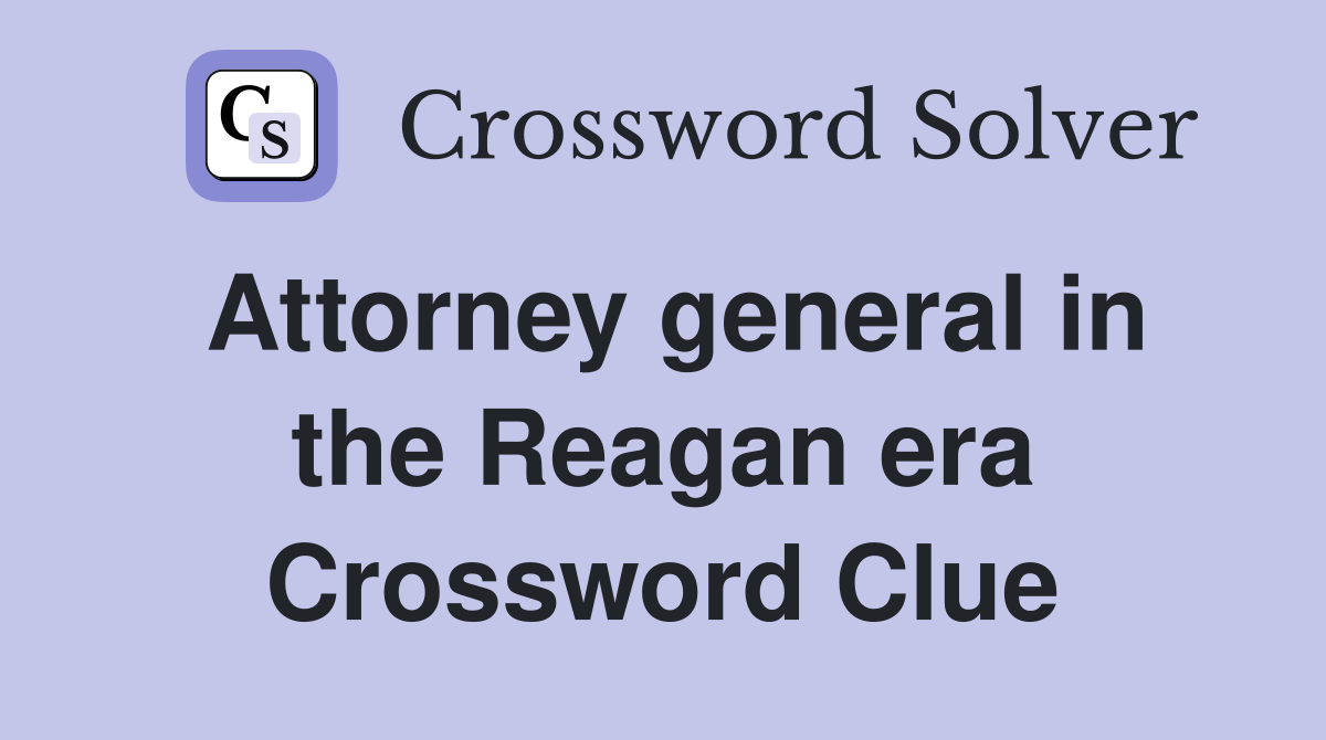 Attorney general in the Reagan era Crossword Clue
