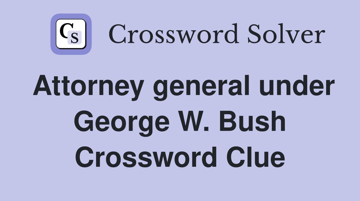 Attorney general under George W. Bush Crossword Clue