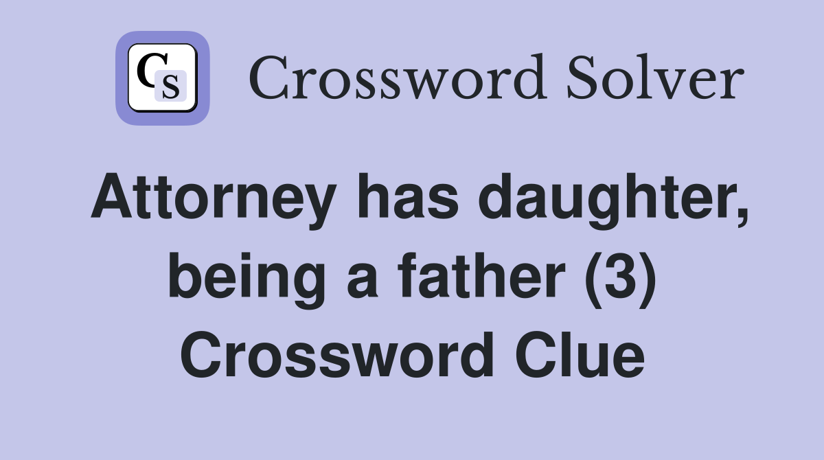 Attorney has daughter, being a father (3) Crossword Clue