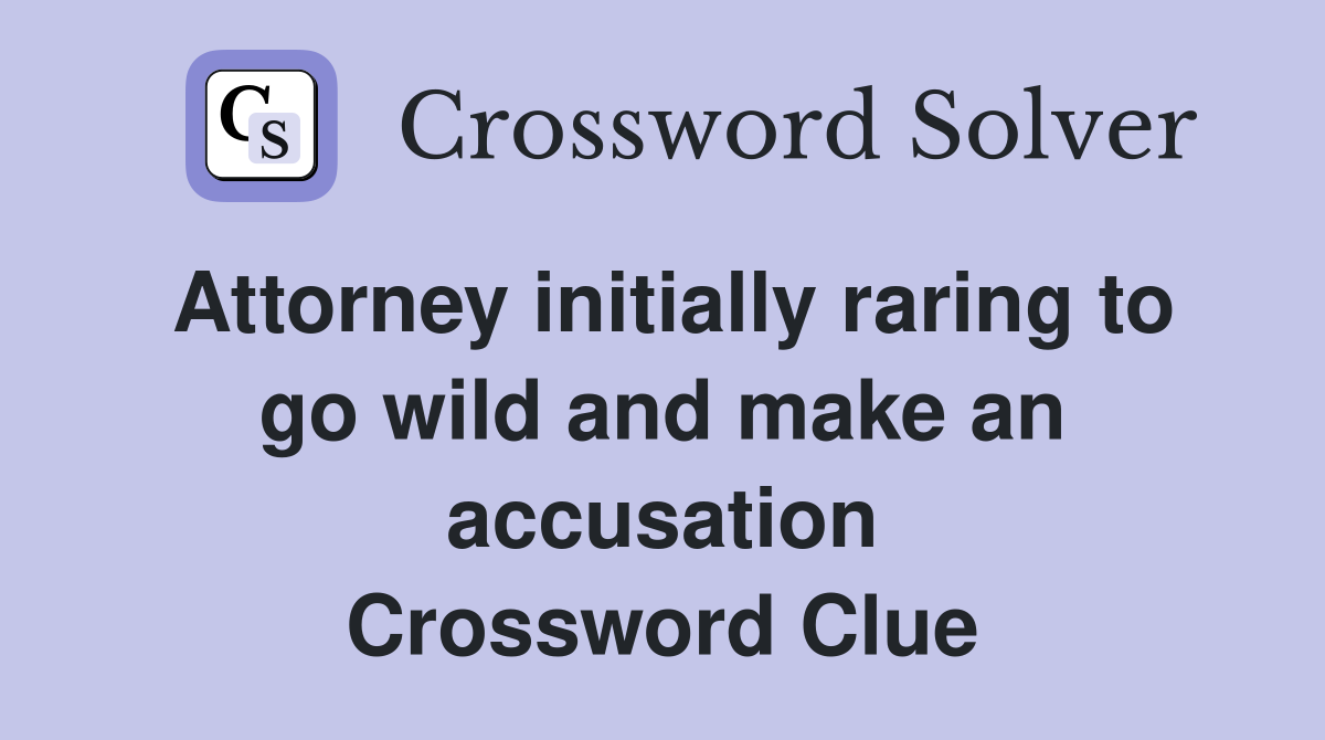 Attorney initially raring to go wild and make an accusation Crossword Clue
