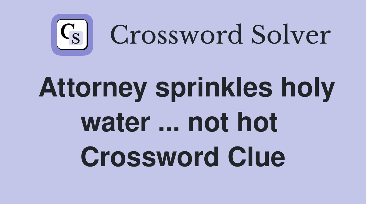 Attorney sprinkles holy water ... not hot  Crossword Clue