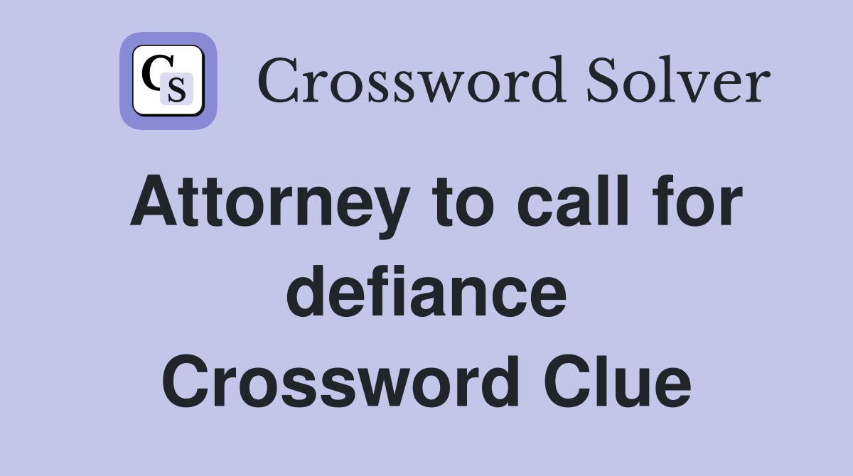 Attorney to call for defiance Crossword Clue
