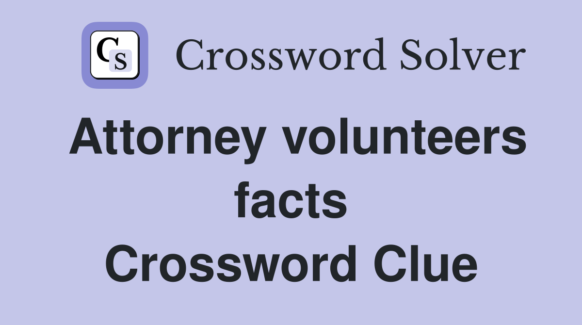 Attorney volunteers facts Crossword Clue