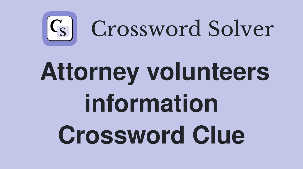 Attorney volunteers information Crossword Clue