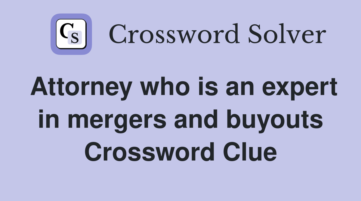 Attorney who is an expert in mergers and buyouts Crossword Clue