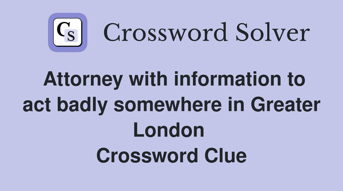 Attorney with information to act badly somewhere in Greater London  Crossword Clue