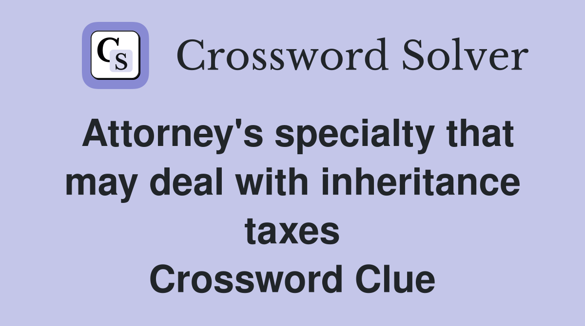 Attorney's specialty that may deal with inheritance taxes Crossword Clue