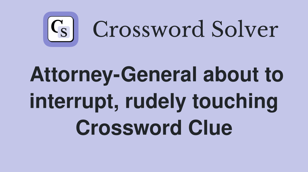 Attorney-General about to interrupt, rudely touching Crossword Clue