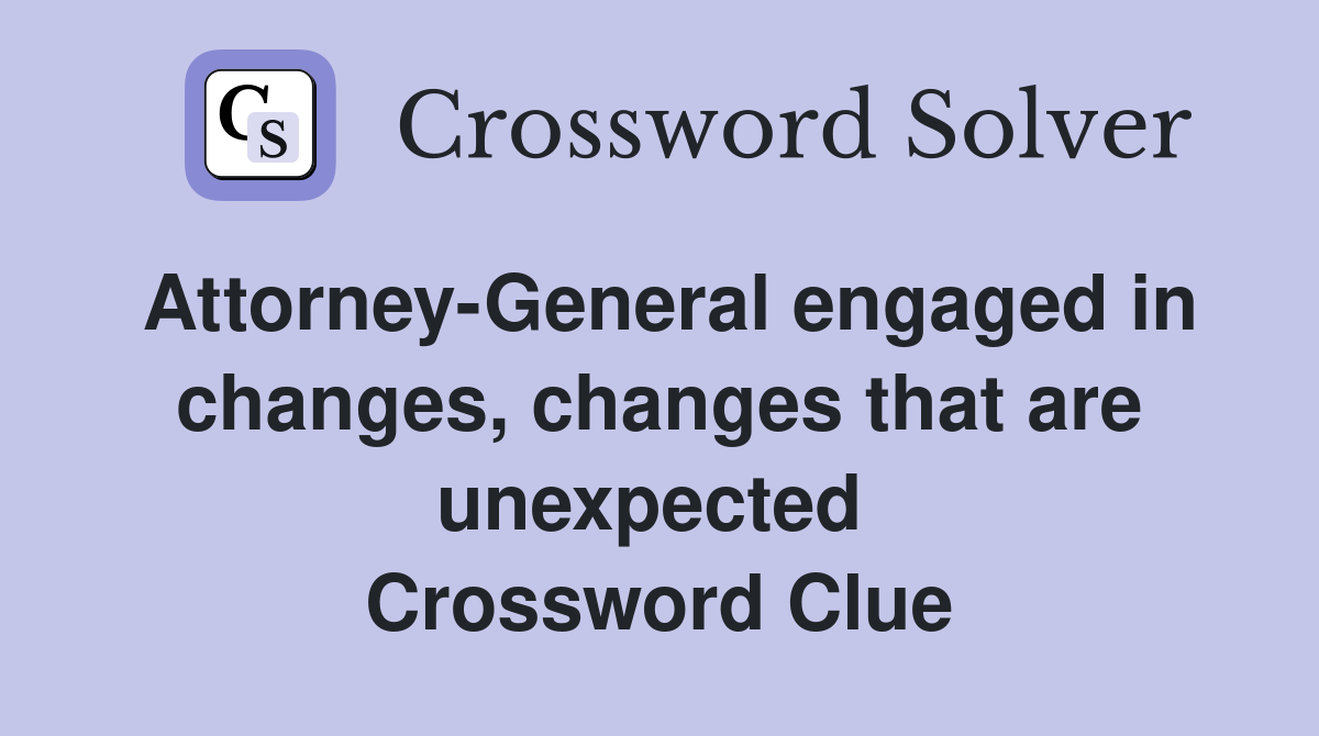 Attorney-General engaged in changes, changes that are unexpected  Crossword Clue