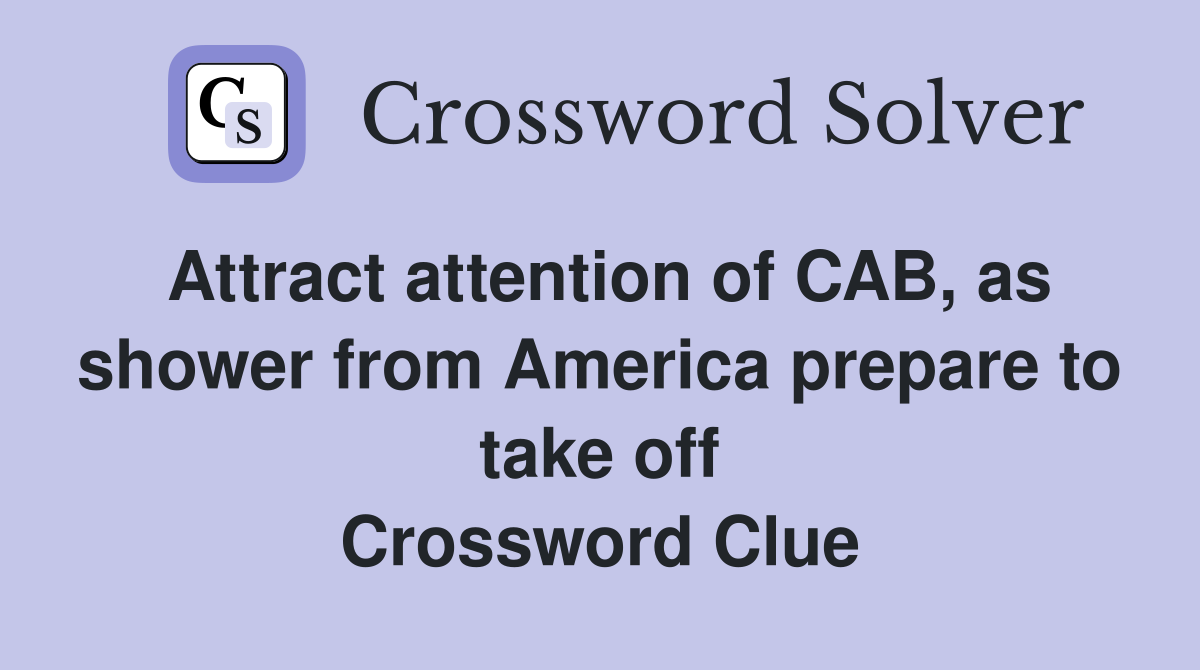 Attract attention of CAB, as shower from America prepare to take off Crossword Clue
