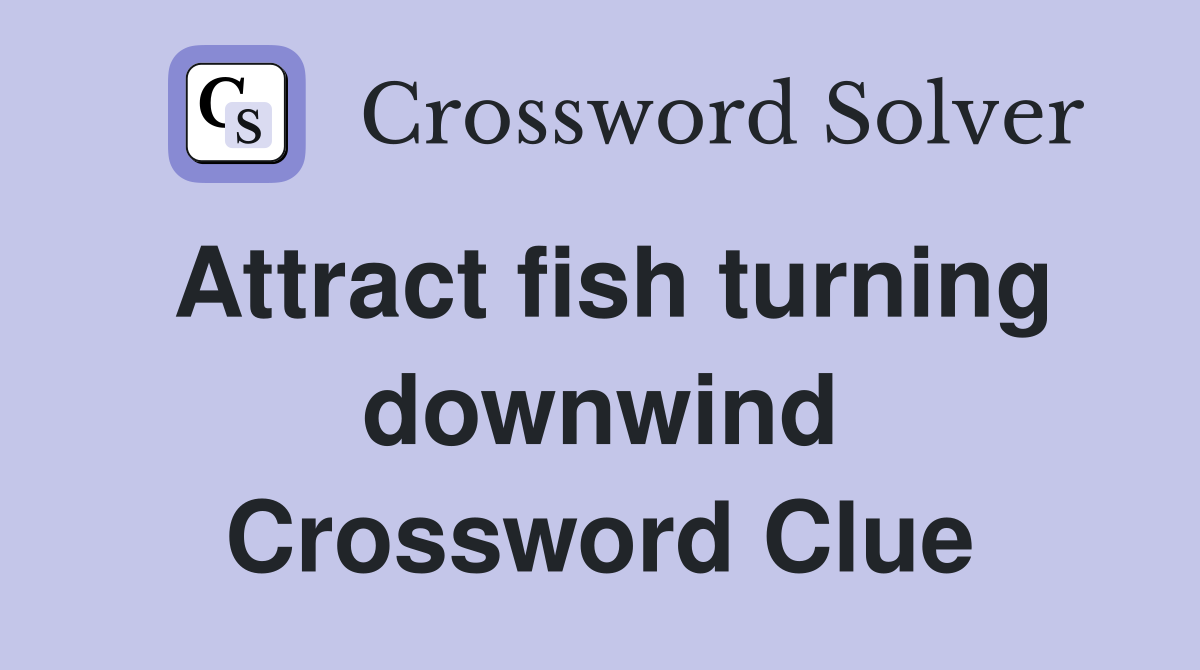 Attract fish turning downwind Crossword Clue