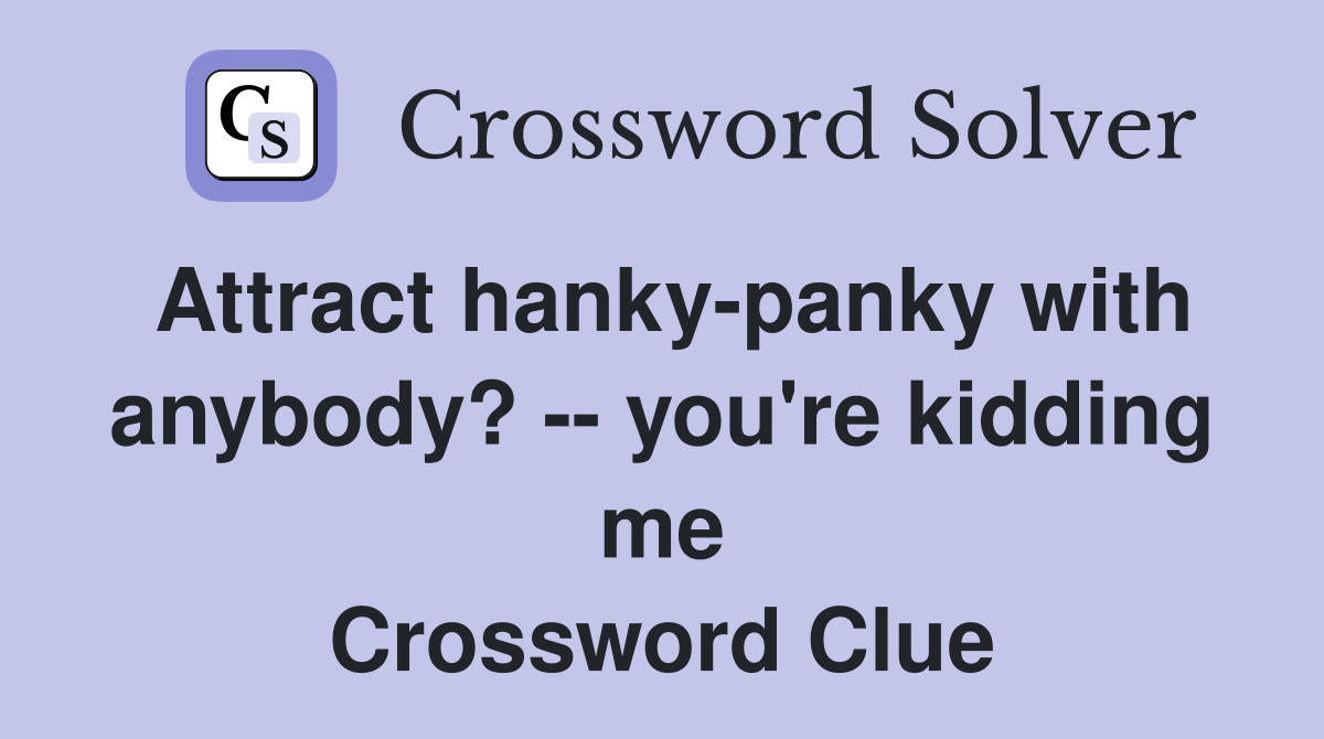 Attract hanky-panky with anybody? -- you're kidding me Crossword Clue