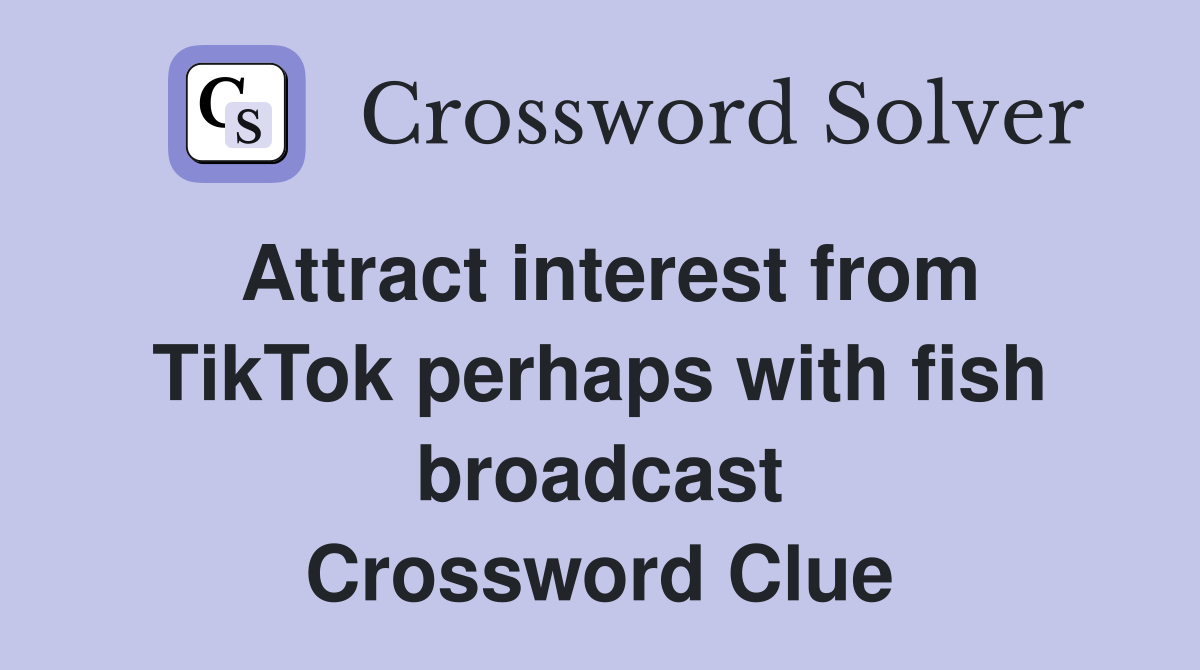 Attract interest from TikTok perhaps with fish broadcast Crossword Clue