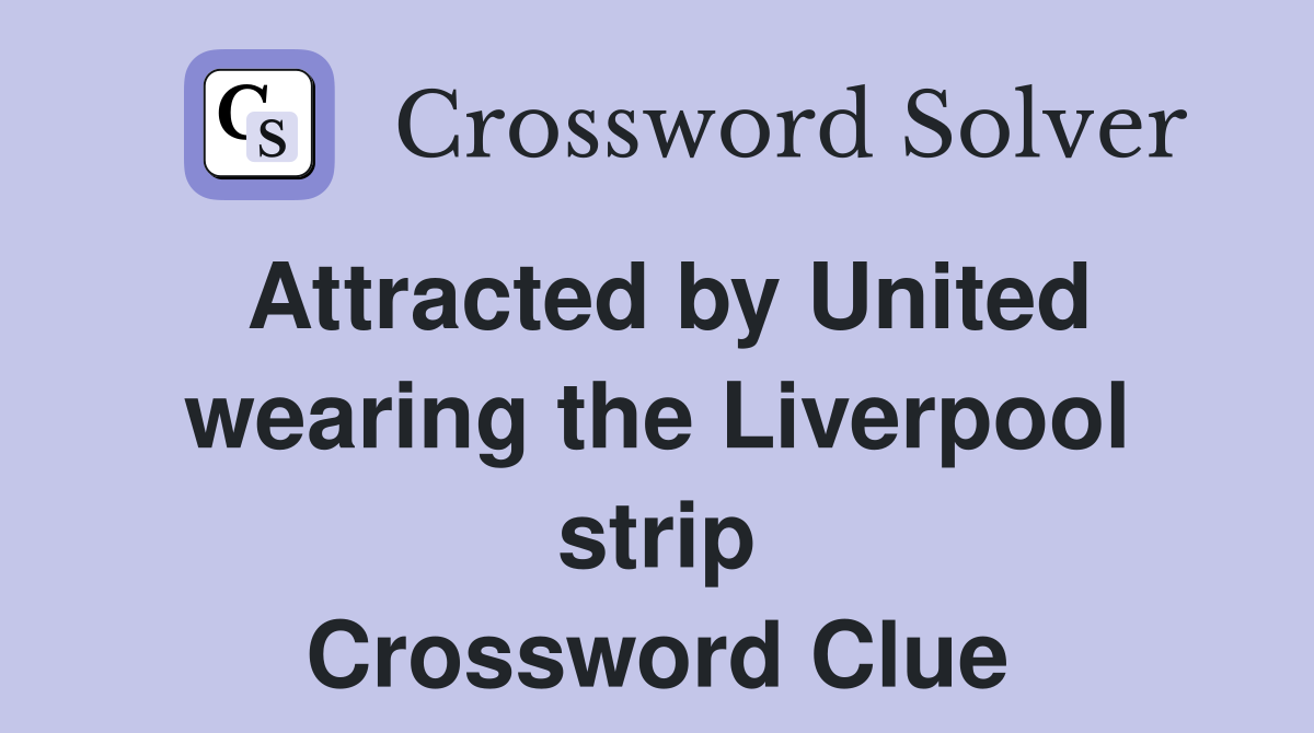 Attracted by United wearing the Liverpool strip Crossword Clue