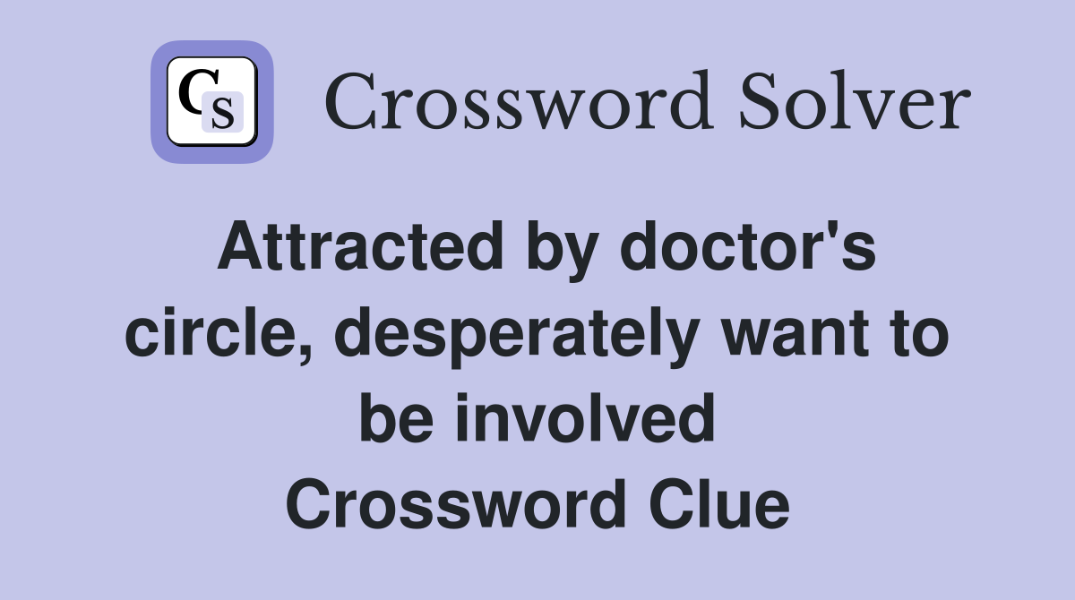 Attracted by doctor's circle, desperately want to be involved Crossword Clue