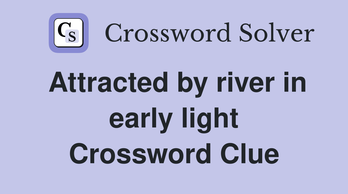 Attracted by river in early light Crossword Clue