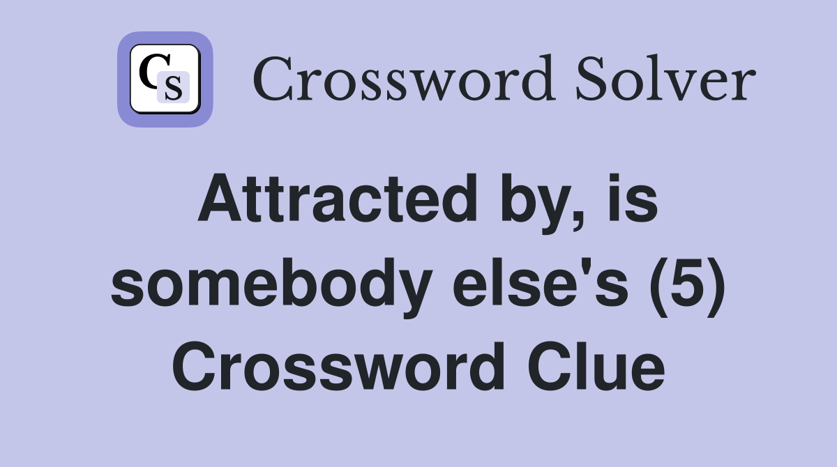 Attracted by, is somebody else's (5) Crossword Clue