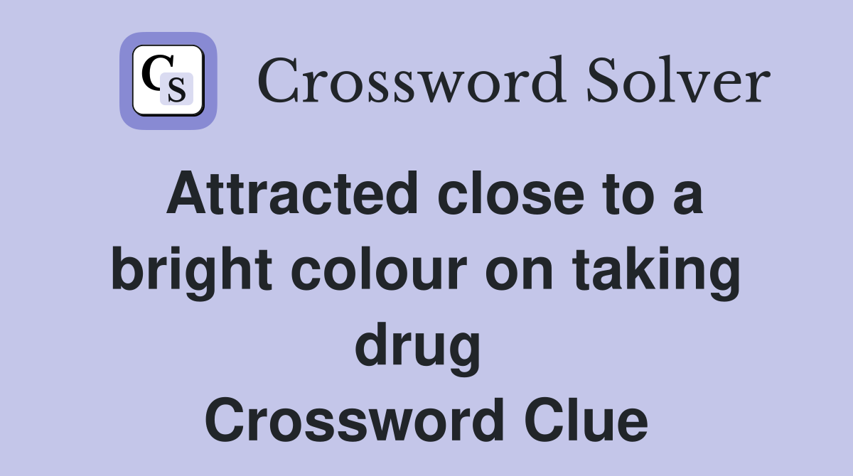 Attracted close to a bright colour on taking drug  Crossword Clue