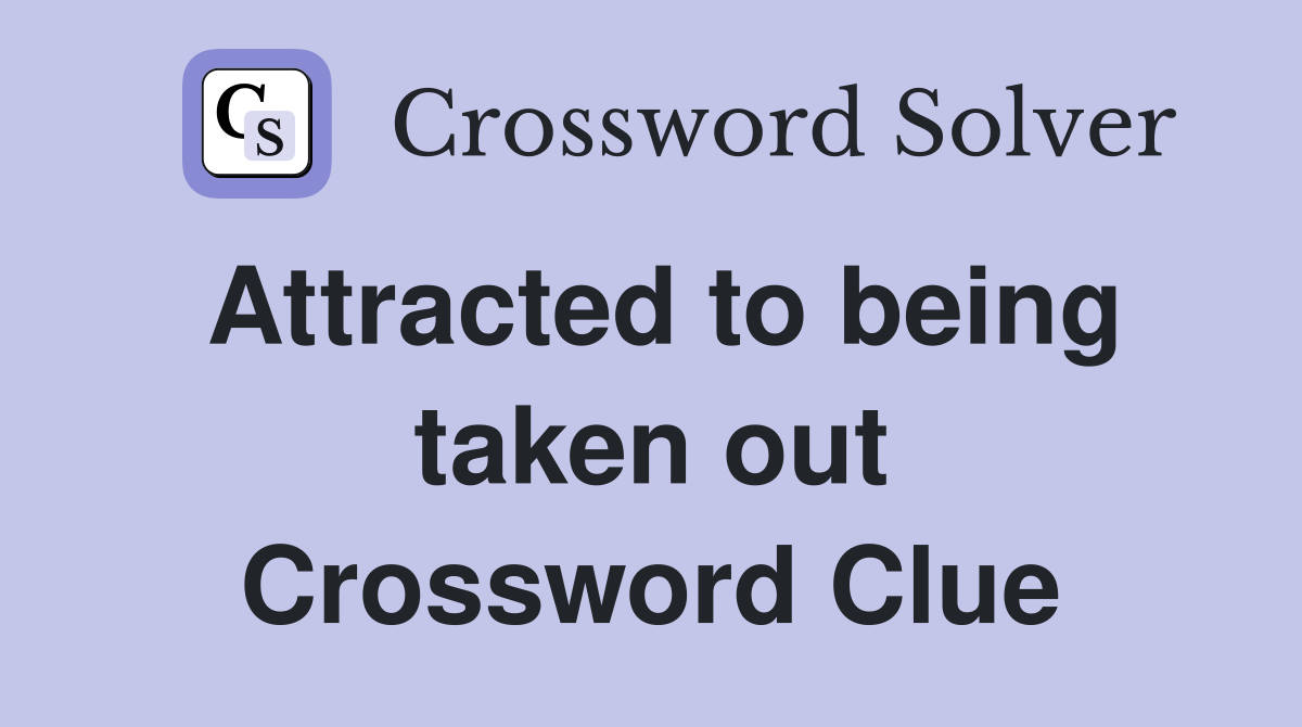 Attracted to being taken out Crossword Clue