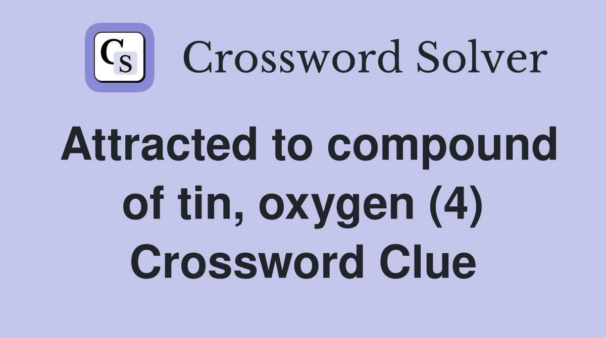 Attracted to compound of tin, oxygen (4) Crossword Clue