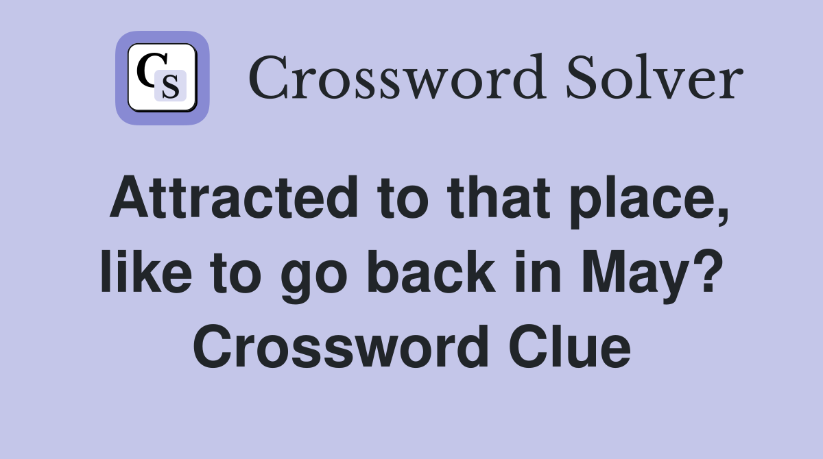 Attracted to that place, like to go back in May? Crossword Clue