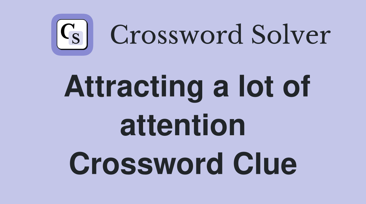 Attracting a lot of attention Crossword Clue