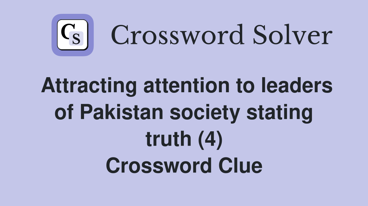 Attracting attention to leaders of Pakistan society stating truth (4) Crossword Clue