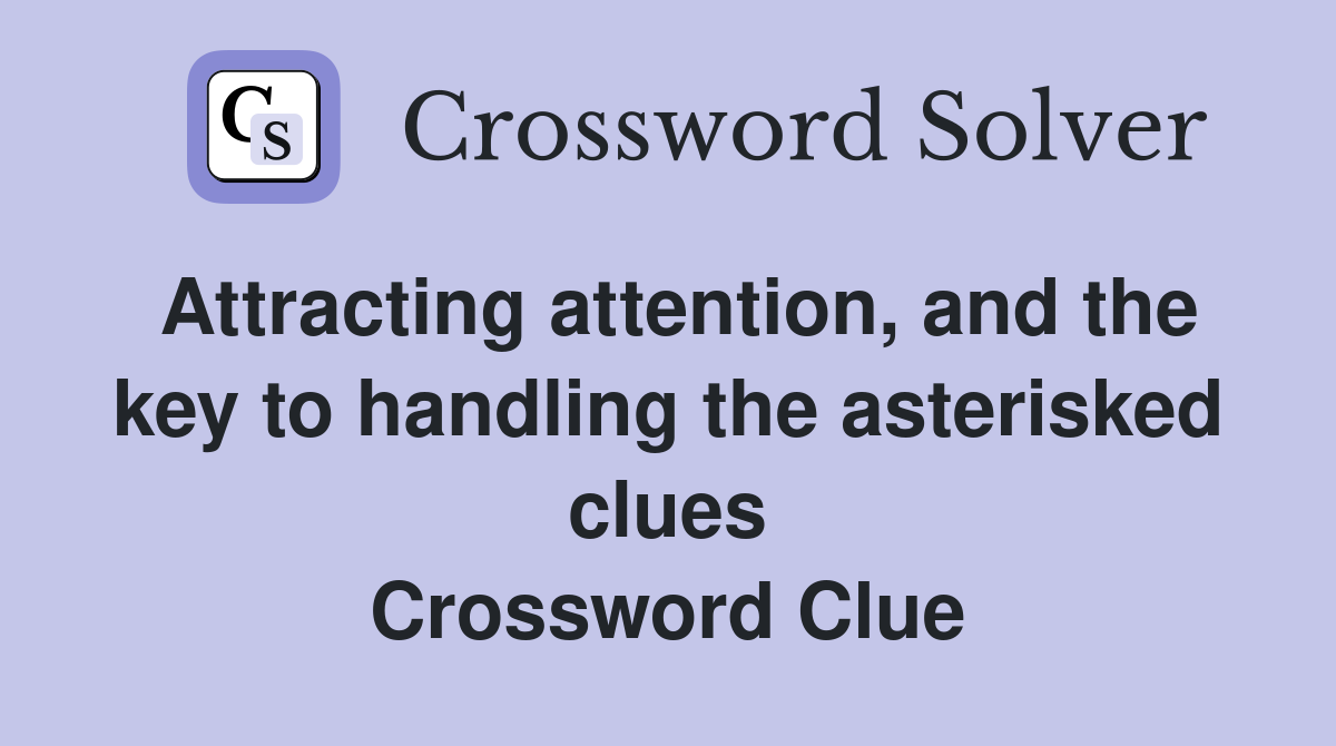 Attracting attention, and the key to handling the asterisked clues Crossword Clue