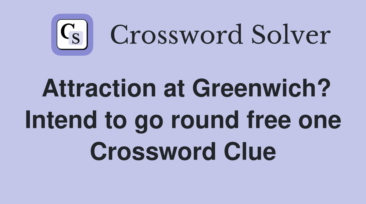 Attraction at Greenwich? Intend to go round free one Crossword Clue