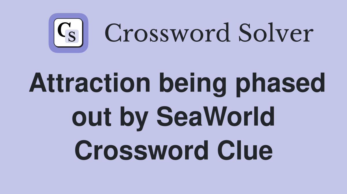 Attraction being phased out by SeaWorld Crossword Clue