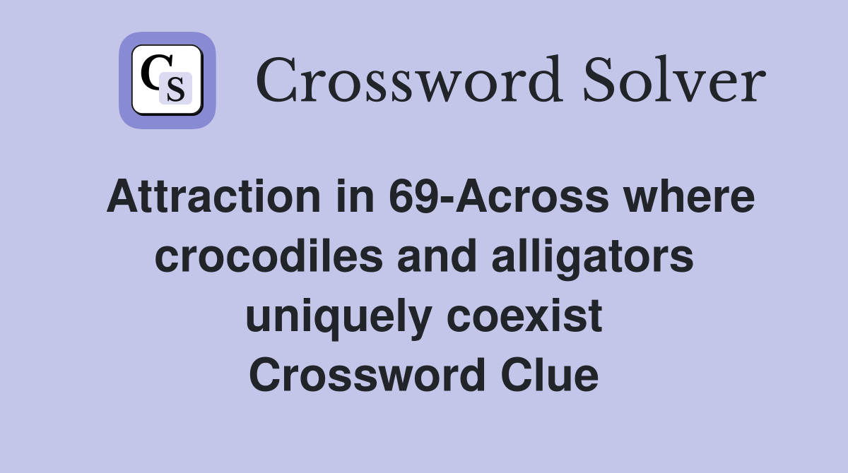 Attraction in 69-Across where crocodiles and alligators uniquely coexist Crossword Clue