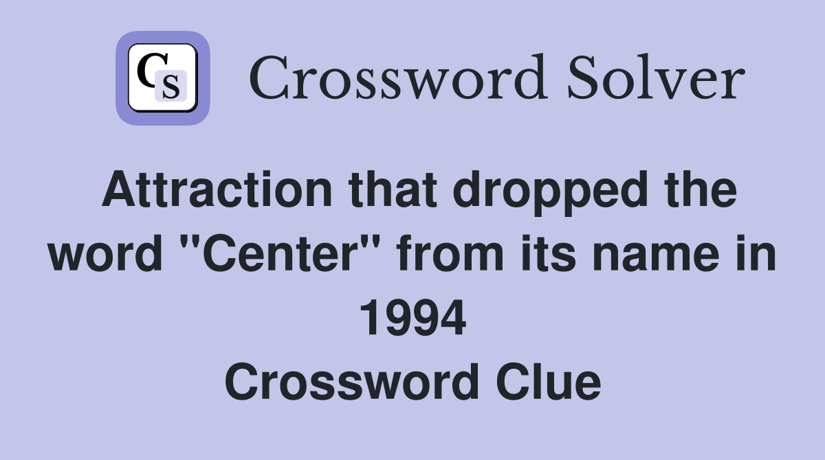 Attraction that dropped the word "Center" from its name in 1994 Crossword Clue