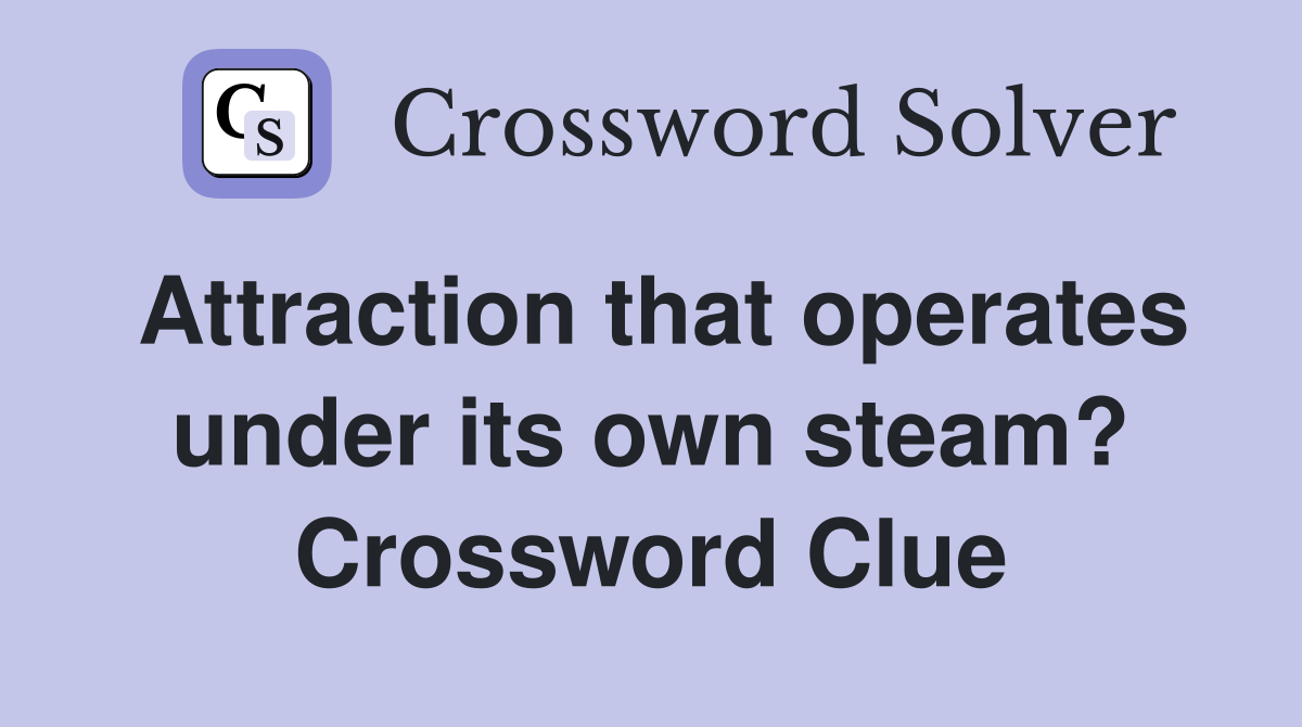 Attraction that operates under its own steam? Crossword Clue