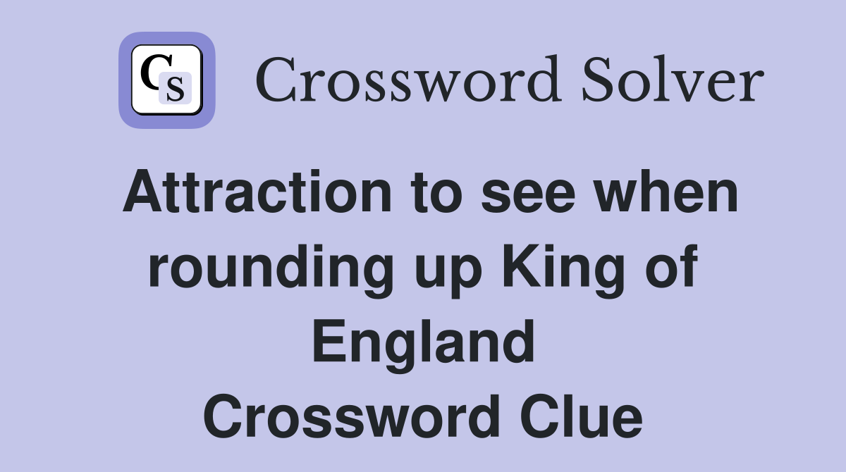 Attraction to see when rounding up King of England Crossword Clue