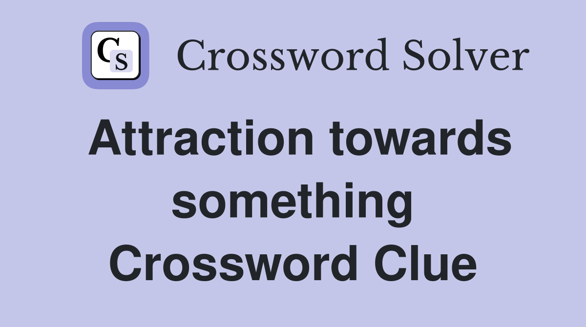 Attraction towards something Crossword Clue