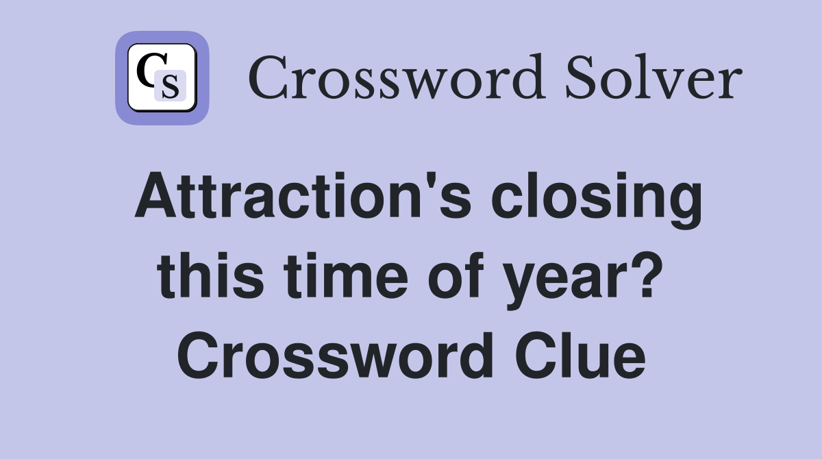Attraction's closing this time of year? Crossword Clue