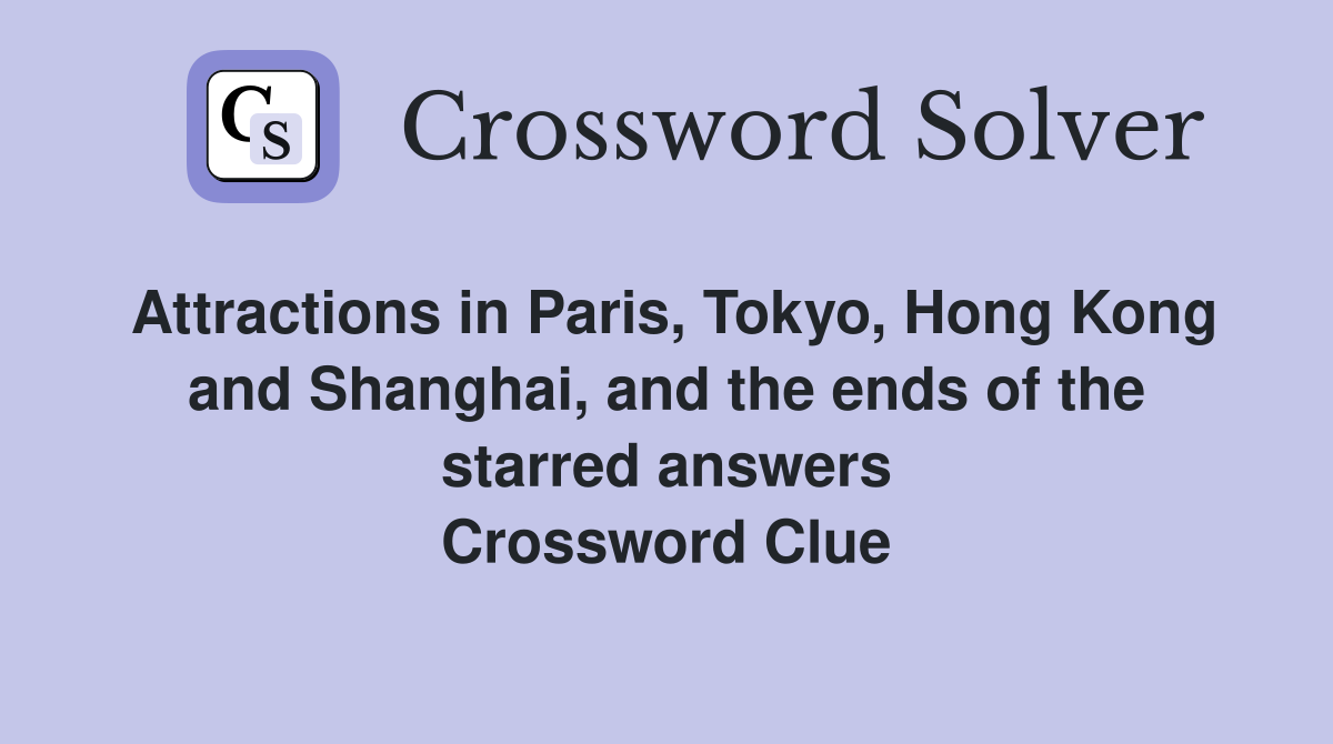 Attractions in Paris, Tokyo, Hong Kong and Shanghai, and the ends of the starred answers Crossword Clue