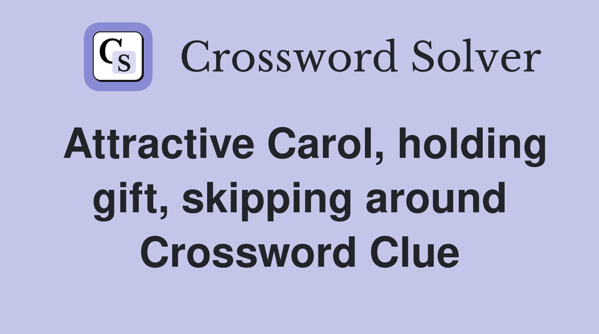 Attractive Carol, holding gift, skipping around Crossword Clue